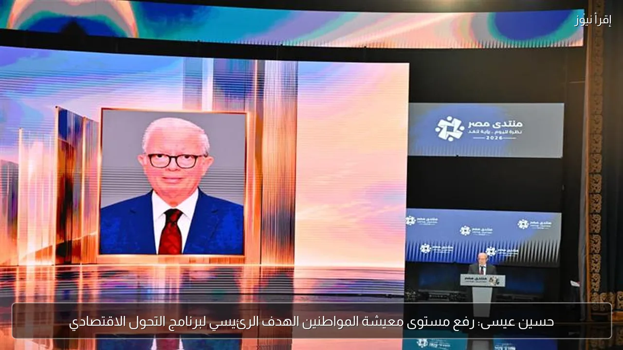 حسين عيسى: رفع مستوى معيشة المواطنين الهدف الرئيسي لبرنامج التحول الاقتصادي