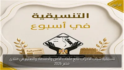 تنسيقية شباب الأحزاب تتابع ملفات الأمن والاقتصاد والتعليم في منتدى مصر 2026
