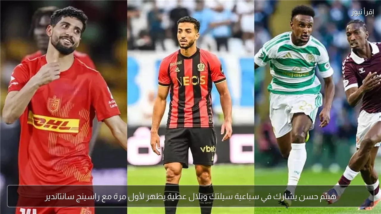 هيثم حسن يشارك في سباعية سيلتك وبلال عطية يظهر لأول مرة مع راسينج سانتاندير