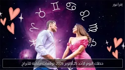 حظك اليوم الأحد 25 أكتوبر 2026: توقعات متباينة للأبراج