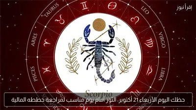 حظك اليوم الأربعاء 21 أكتوبر: الثور أمام يوم مناسب لمراجعة خططه المالية