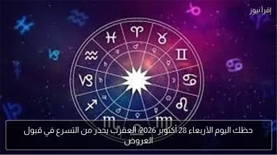 حظك اليوم الأربعاء 28 أكتوبر 2026: العقرب يحذر من التسرع في قبول العروض