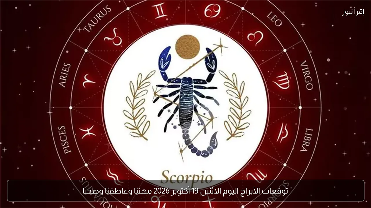 توقعات الأبراج اليوم الاثنين 19 أكتوبر 2026 مهنيًا وعاطفيًا وصحيًا