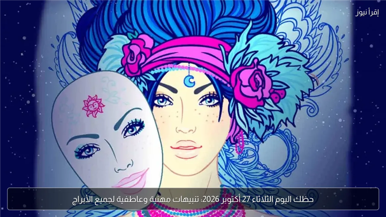 حظك اليوم الثلاثاء 27 أكتوبر 2026: تنبيهات مهنية وعاطفية لجميع الأبراج