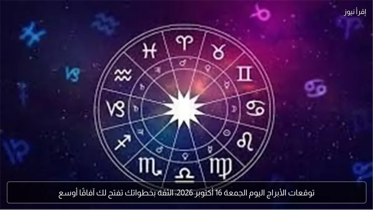 توقعات الأبراج اليوم الجمعة 16 أكتوبر 2026: الثقة بخطواتك تفتح لك آفاقًا أوسع