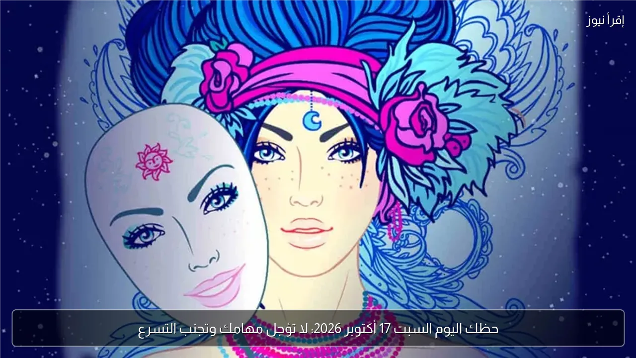 حظك اليوم السبت 17 أكتوبر 2026: لا تؤجل مهامك وتجنب التسرع
