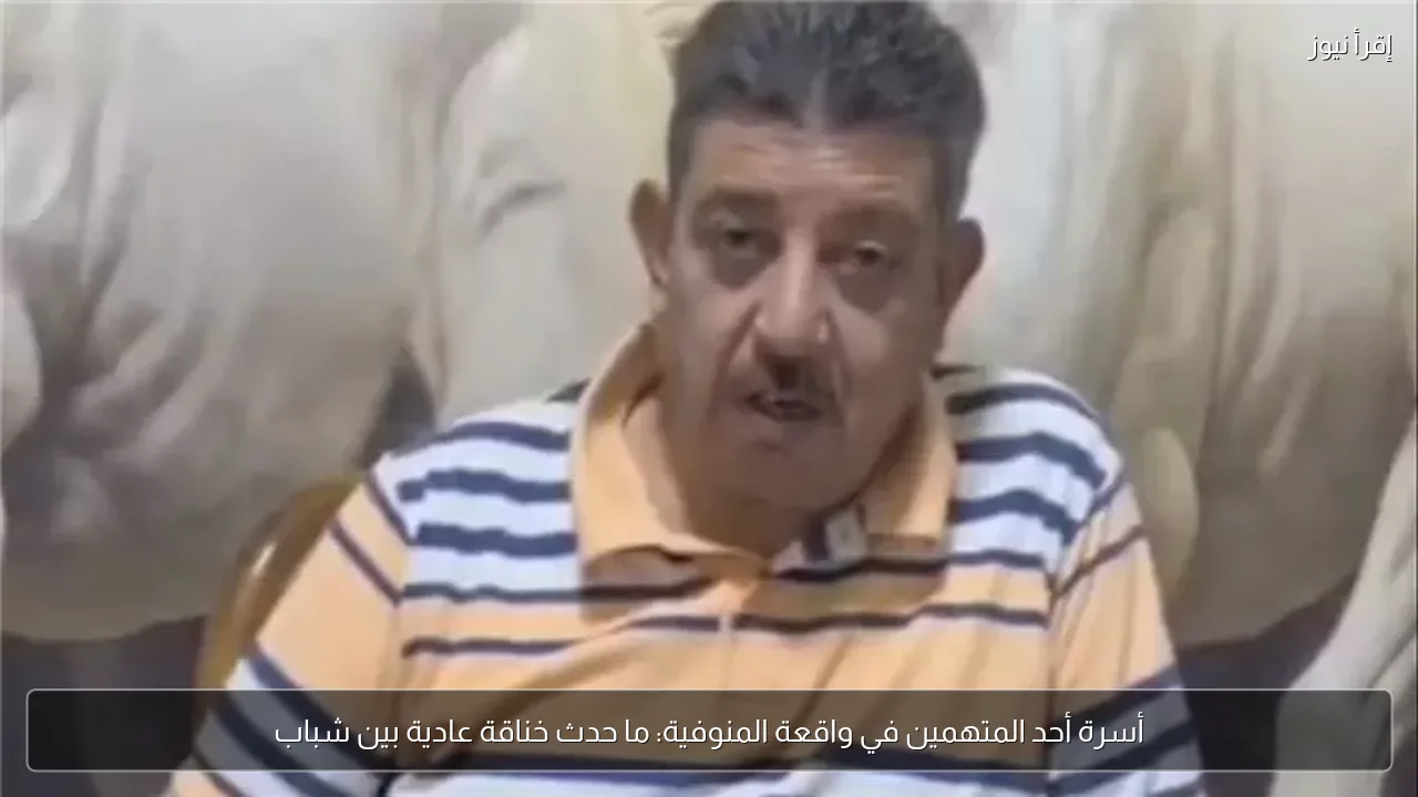 أسرة أحد المتهمين في واقعة المنوفية: ما حدث خناقة عادية بين شباب