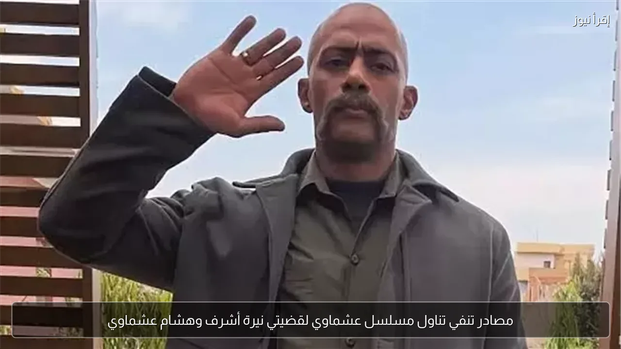 مصادر تنفي تناول مسلسل عشماوي لقضيتي نيرة أشرف وهشام عشماوي