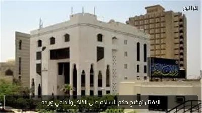 الإفتاء توضح حكم السلام على الذاكر والداعي ورده