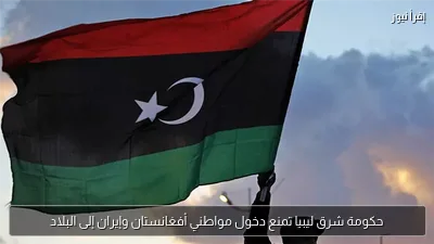 حكومة شرق ليبيا تمنع دخول مواطني أفغانستان وإيران إلى البلاد