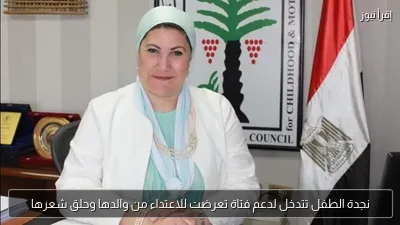 نجدة الطفل تتدخل لدعم فتاة تعرضت للاعتداء من والدها وحلق شعرها