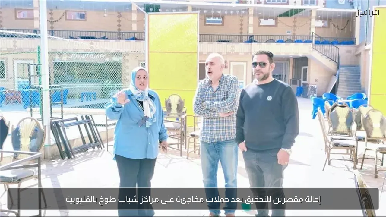 إحالة مقصرين للتحقيق بعد حملات مفاجئة على مراكز شباب طوخ بالقليوبية