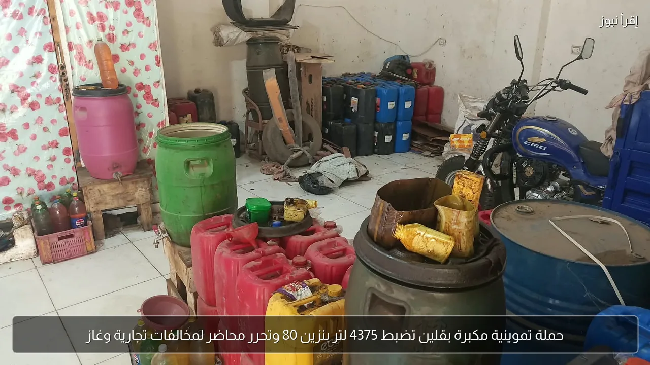 حملة تموينية مكبرة بقلين تضبط 4375 لتر بنزين 80 وتحرر محاضر لمخالفات تجارية وغاز