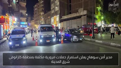 مدير أمن سوهاج يعلن استمرار حملات مرورية مكثفة بمنطقة كازانوفى شرق المدينة