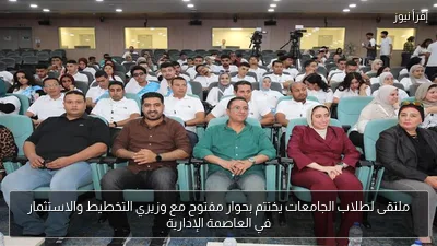 ملتقى لطلاب الجامعات يختتم بحوار مفتوح مع وزيري التخطيط والاستثمار في العاصمة الإدارية