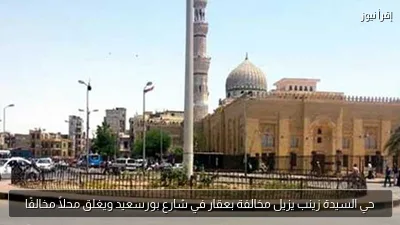حي السيدة زينب يزيل مخالفة بعقار في شارع بورسعيد ويغلق محلاً مخالفًا