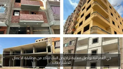 حي العمرانية يواصل معاينة تراخيص البناء للتأكد من مطابقة الأعمال للاشتراطات