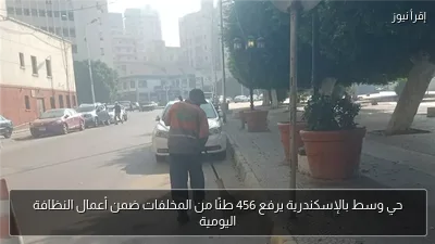 حي وسط بالإسكندرية يرفع 456 طنًا من المخلفات ضمن أعمال النظافة اليومية