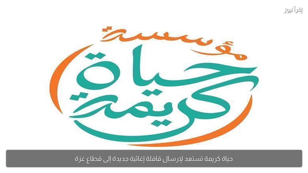 حياة كريمة تستعد لإرسال قافلة إغاثية جديدة إلى قطاع غزة