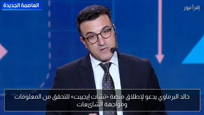 خالد البرماوي يدعو لإطلاق منصة «تشات إيجيبت» للتحقق من المعلومات ومواجهة الشائعات