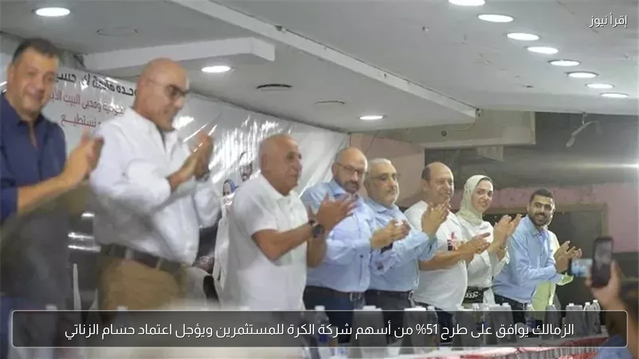 الزمالك يوافق على طرح 51% من أسهم شركة الكرة للمستثمرين ويؤجل اعتماد حسام الزناتي