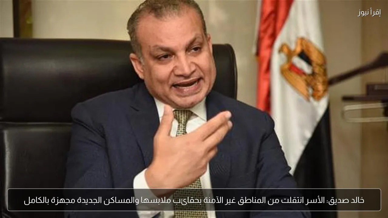 خالد صديق: الأسر انتقلت من المناطق غير الآمنة بحقائب ملابسها والمساكن الجديدة مجهزة بالكامل