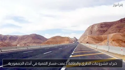 خبراء: مشروعات الطرق والطاقة دعمت مسار التنمية في أنحاء الجمهورية