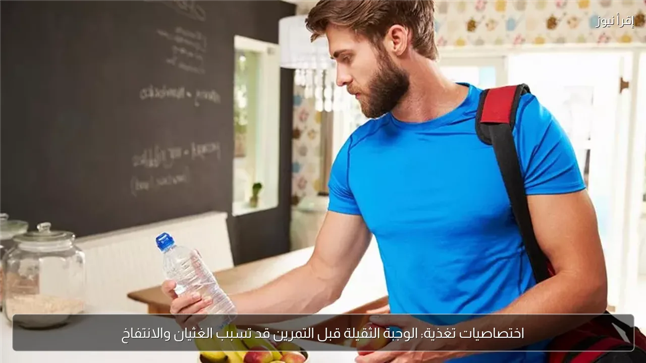اختصاصيات تغذية: الوجبة الثقيلة قبل التمرين قد تسبب الغثيان والانتفاخ