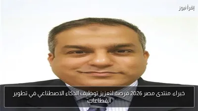 خبراء: منتدى مصر 2026 فرصة لتعزيز توظيف الذكاء الاصطناعي في تطوير القطاعات