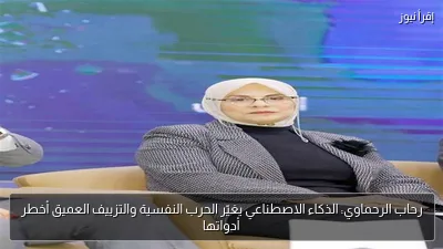 رحاب الرحماوي: الذكاء الاصطناعي يغيّر الحرب النفسية والتزييف العميق أخطر أدواتها