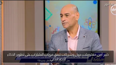 خبير أمن معلومات: دول وشركات تنفق مئات المليارات على تطوير الذكاء الاصطناعي