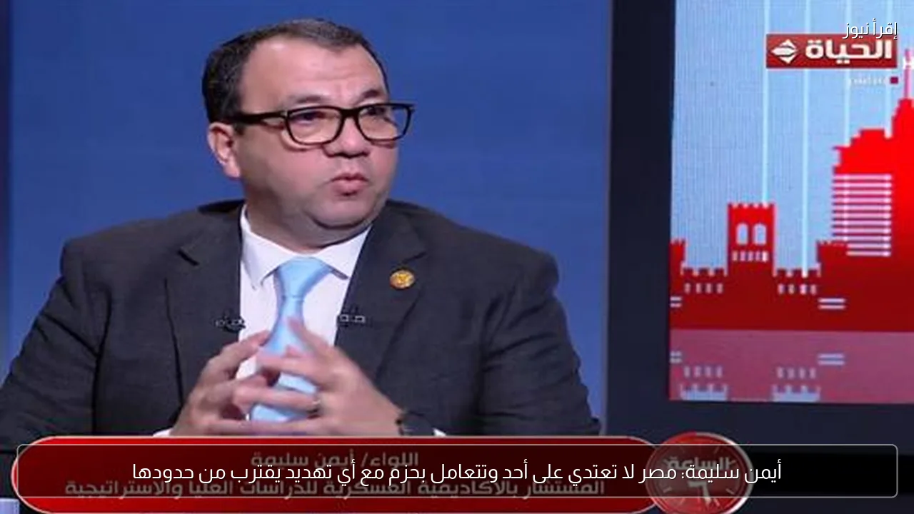 أيمن سليمة: مصر لا تعتدي على أحد وتتعامل بحزم مع أي تهديد يقترب من حدودها
