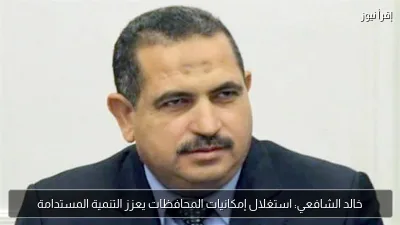 خالد الشافعي: استغلال إمكانيات المحافظات يعزز التنمية المستدامة