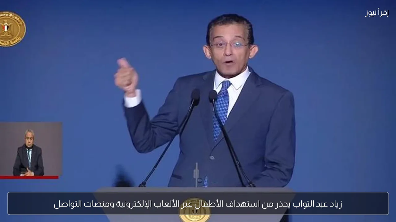 زياد عبد التواب يحذر من استهداف الأطفال عبر الألعاب الإلكترونية ومنصات التواصل