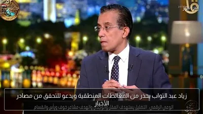 زياد عبد التواب يحذر من المغالطات المنطقية ويدعو للتحقق من مصادر الأخبار