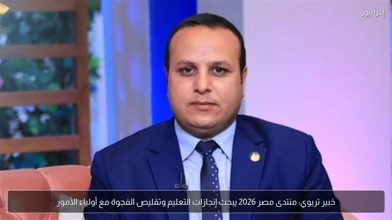 خبير تربوي: منتدى مصر 2026 يبحث إنجازات التعليم وتقليص الفجوة مع أولياء الأمور