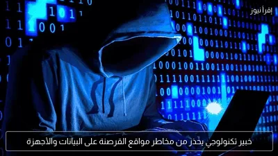 خبير تكنولوجي يحذر من مخاطر مواقع القرصنة على البيانات والأجهزة
