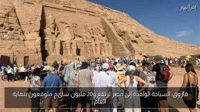 فاروق: السياحة الوافدة إلى مصر ترتفع و20 مليون سائح متوقعون بنهاية العام