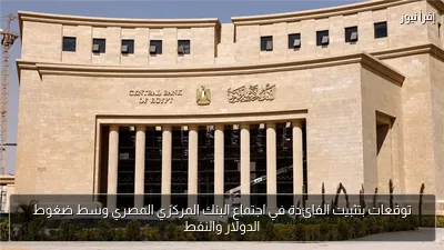 توقعات بتثبيت الفائدة في اجتماع البنك المركزي المصري وسط ضغوط الدولار والنفط