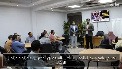 اختتام برنامج «سفراء الوطن» لتأهيل المبعوثين المصريين علميًا وثقافيًا قبل الإيفاد