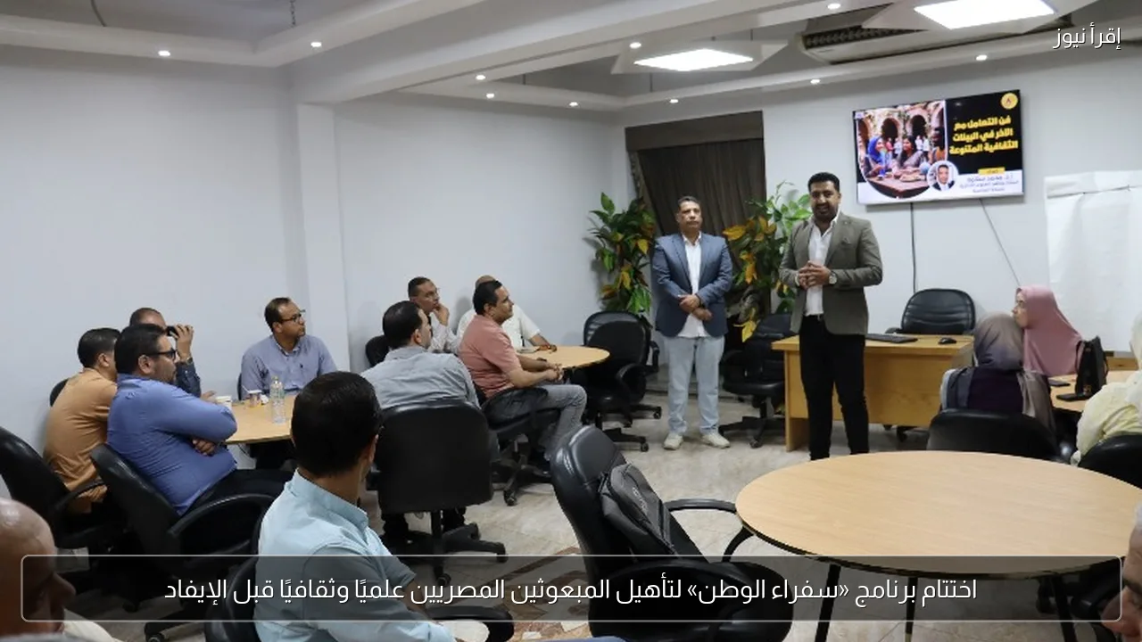 اختتام برنامج «سفراء الوطن» لتأهيل المبعوثين المصريين علميًا وثقافيًا قبل الإيفاد
