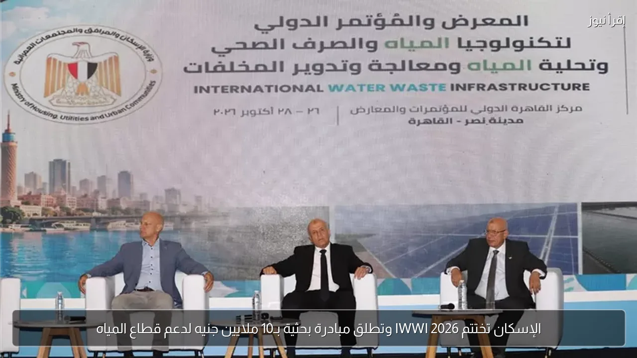الإسكان تختتم IWWI 2026 وتطلق مبادرة بحثية بـ10 ملايين جنيه لدعم قطاع المياه