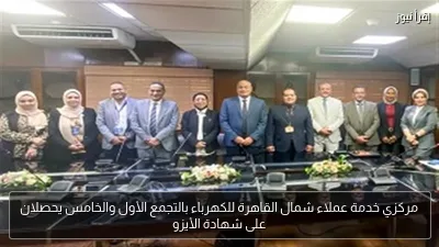 مركزي خدمة عملاء شمال القاهرة للكهرباء بالتجمع الأول والخامس يحصلان على شهادة الأيزو