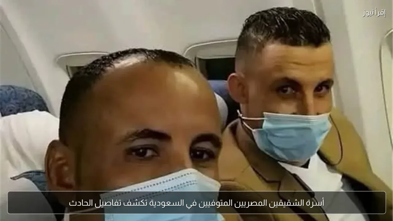 أسرة الشقيقين المصريين المتوفيين في السعودية تكشف تفاصيل الحادث