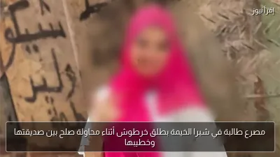 مصرع طالبة في شبرا الخيمة بطلق خرطوش أثناء محاولة صلح بين صديقتها وخطيبها