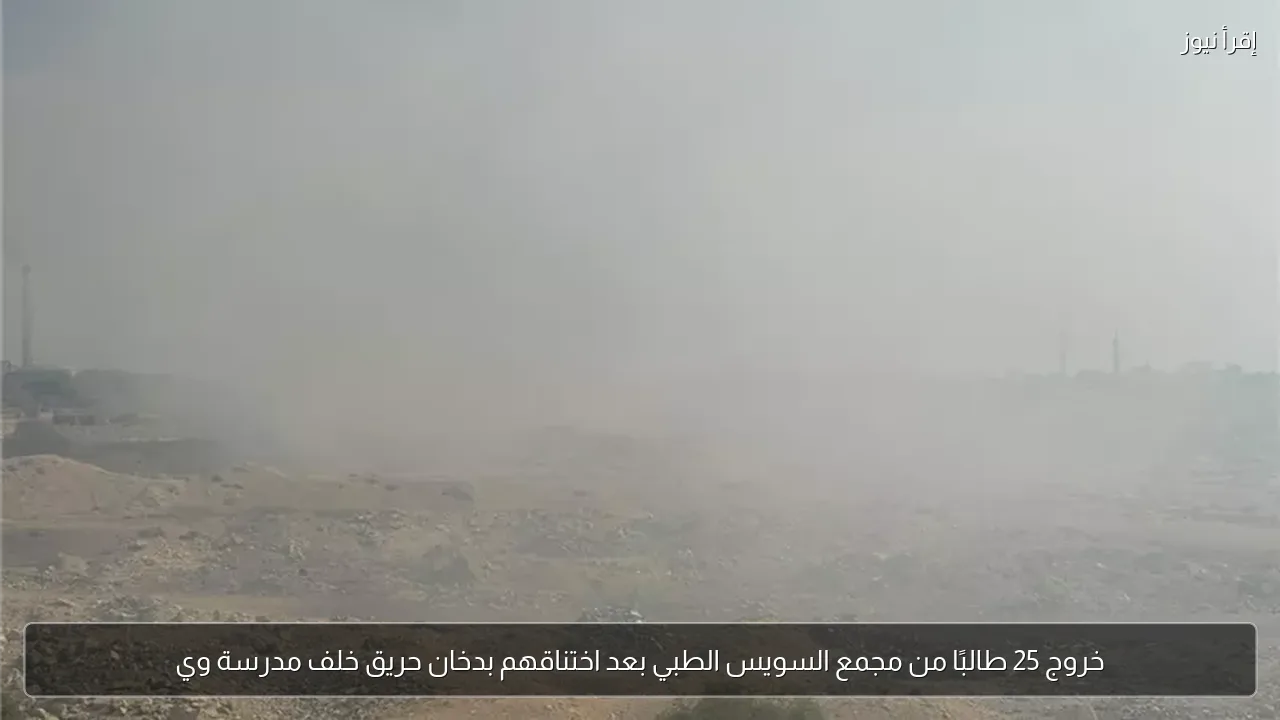 خروج 25 طالبًا من مجمع السويس الطبي بعد اختناقهم بدخان حريق خلف مدرسة وي