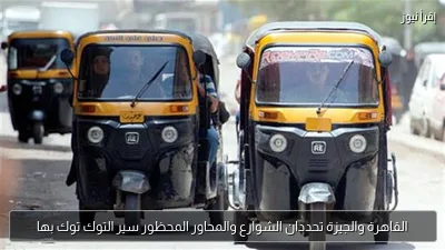القاهرة والجيزة تحددان الشوارع والمحاور المحظور سير التوك توك بها