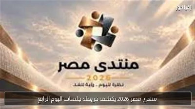 منتدى مصر 2026 يكشف خريطة جلسات اليوم الرابع