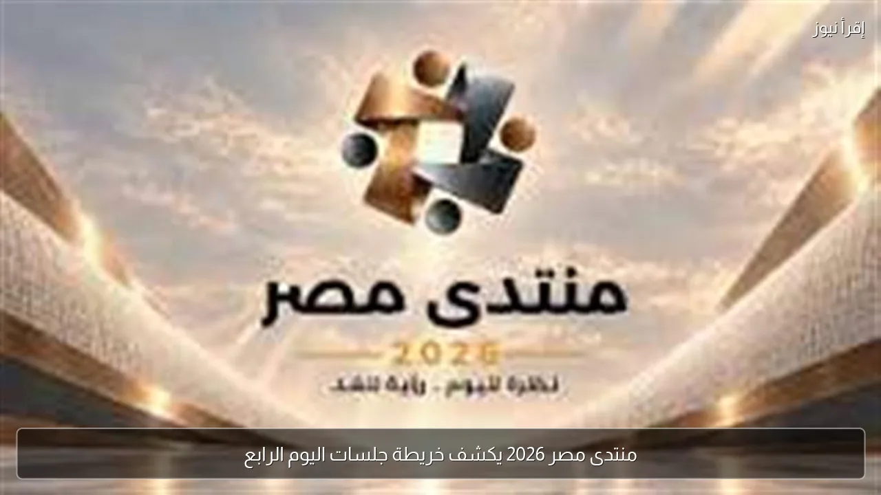 منتدى مصر 2026 يكشف خريطة جلسات اليوم الرابع