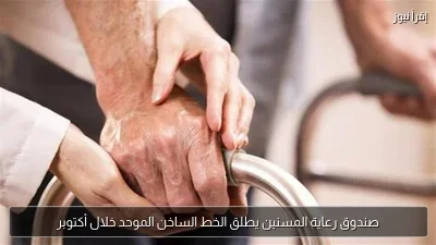 صندوق رعاية المسنين يطلق الخط الساخن الموحد خلال أكتوبر